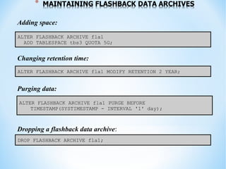 * MAINTAINING FLASHBACK DATA ARCHIVES
Adding space:
Changing retention time:
Purging data:
Dropping a flashback data archi...