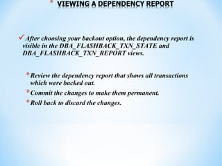 * VIEWING A DEPENDENCY REPORT
After choosing your backout option, the dependency report is
visible in the DBA_FLASHBACK_T...