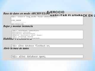 Base de datos en modo ARCHIVELOG
Bajar y montar instancia
Habilitar FLASHBACK
Abrir la base de datos
EJERCICIO
HABILITAR F...