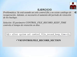 EJERCICIO
ESPECIFICAR PERÍODO DE RETECION PARA HISTÓRICOS
Problemática: Se está usando un solo control file y no existe ca...