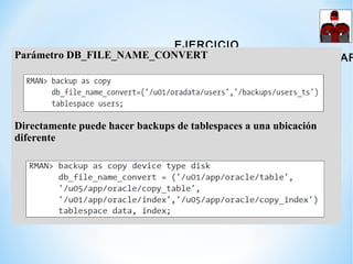 EJERCICIO
GENERANDO NOMBRES PARA COPIA DE IMÁGENES
Parámetro DB_FILE_NAME_CONVERT
Directamente puede hacer backups de tabl...