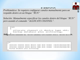 EJERCICIO
CONFIGURANDO CANALES MANUALMENTE
Problemática: Se requiere configurar canales manualmente para un
respaldo dentr...