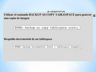 EJERCICIO
RESPALDANDO TABLESPACES
Utilizar el comando BACKUPAS COPY TABLESPACE para generar
una copia de imagen
Respaldo i...