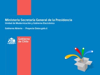 Ministerio Secretaría General de la Presidencia
Unidad de Modernización y Gobierno Electrónico

Gobierno Abierto - Proyecto Datos.gob.cl
 