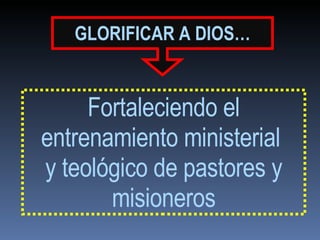 GLORIFICAR   A DIOS… Fortaleciendo el entrenamiento ministerial  y teológico de pastores y misioneros 