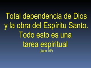 Total dependencia de Dios y la obra del Espíritu Santo.  Todo esto es una  tarea espiritual  (Juan 16 8 )‏ 