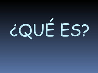¿QUÉ ES? 
