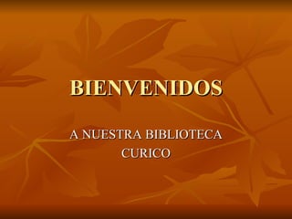 BIENVENIDOS A NUESTRA BIBLIOTECA CURICO 