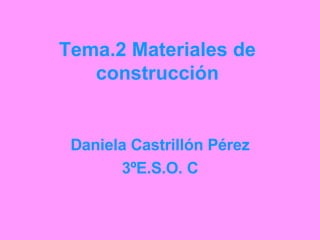 Tema.2 Materiales de construcción Daniela Castrillón Pérez 3ºE.S.O. C 