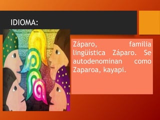 IDIOMA:
Záparo, familia
lingüística Záparo. Se
autodenominan como
Zaparoa, kayapi.
 