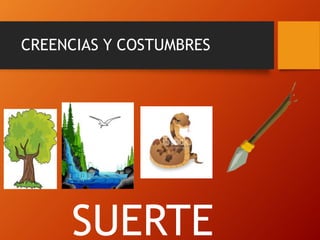 CREENCIAS Y COSTUMBRES
SUERTE
 