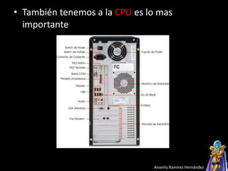 • También tenemos a la CPU es lo mas
importante
Anarely Ramírez Hernández
 