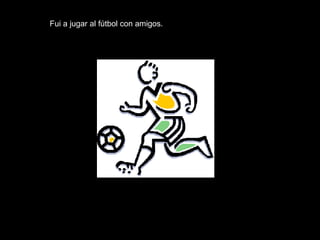 Fui a jugar al fútbol con amigos. 