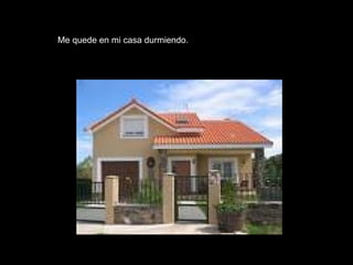 Me quede en mi casa durmiendo. 