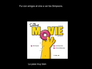 Fui con amigos al cine a ver los Simpsons. La pase muy bien 