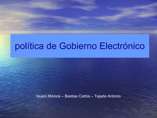 política de Gobierno Electrónico Isuani Mónica – Bastias Carlos – Tejada Antonio 