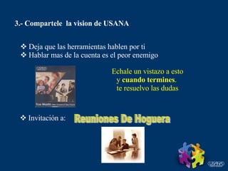 3.- Compartele  la vision de USANA Deja que las herramientas hablen por ti Hablar mas de la cuenta es el peor enemigo Echale un vistazo a esto y  cuando termines .  te resuelvo las dudas Invitación a: Reuniones De Hoguera 