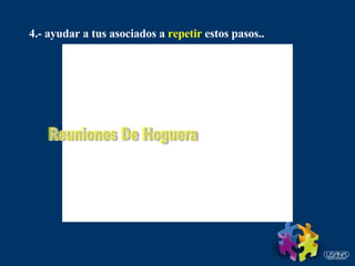 4.- ayudar a tus asociados a  repetir  estos pasos.. Reuniones De Hoguera 