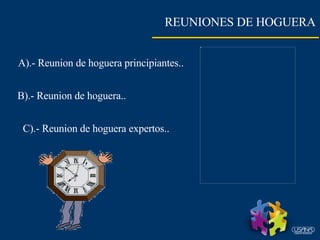 REUNIONES DE HOGUERA A).- Reunion de hoguera principiantes.. B).- Reunion de hoguera.. C).- Reunion de hoguera expertos.. 