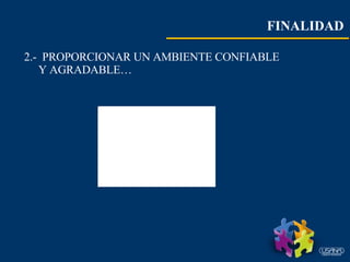 FINALIDAD   2.-  PROPORCIONAR UN AMBIENTE CONFIABLE Y AGRADABLE…  