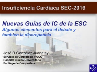 José R González Juanatey
Servicio de Cardiología y UCC
Hospital Clínico Universitario
Santiago de Compostela.
Algunos elementos para el debate y
tambien la discrepancia
 