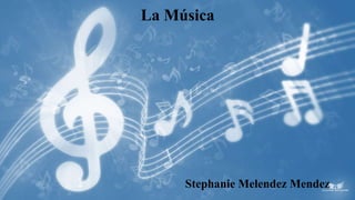 La Música
Stephanie Melendez Mendez
 