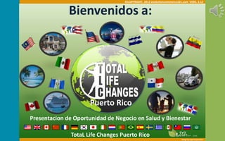 ©COPYRIGHT, 2012 evolutioncommerce101.com VERS. 2.12


              Bienvenidos a:




                      Puerto Rico
Presentacion de Oportunidad de Negocio en Salud y Bienestar

               TotaL Life Changes Puerto Rico
                                                                        Design by Japsi Corporation
 
