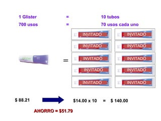 1 Glister  =  10 tubos $14.00 x 10  =  $ 140.00 $ 88.21 AHORRO = $51.79 700 usos  =  70 usos cada uno INVITADO INVITADO INVITADO INVITADO INVITADO INVITADO INVITADO INVITADO INVITADO INVITADO 