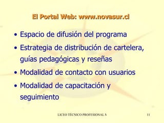 Espacio de difusión del programa Estrategia de distribución de cartelera, guías pedagógicas y reseñas Modalidad de contacto con usuarios Modalidad de capacitación y seguimiento  El Portal Web: www.novasur.cl 