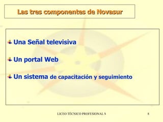 Las tres componentes de Novasur Una Señal televisiva Un portal Web Un sistema  de capacitación y seguimiento 