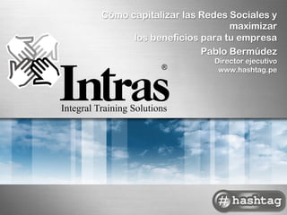 Cómo capitalizar las Redes Sociales y
                           maximizar
      los beneficios para tu empresa
                     Pablo Bermúdez
                       Director ejecutivo
                        www.hashtag.pe
 