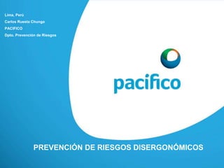 PREVENCIÓN DE RIESGOS DISERGONÓMICOS
Lima, Perú
Carlos Ruesta Chunga
PACIFICO
Dpto. Prevención de Riesgos
 