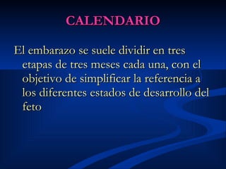 CALENDARIO El embarazo se suele dividir en tres etapas de tres meses cada una, con el objetivo de simplificar la referencia a los diferentes estados de desarrollo del feto   