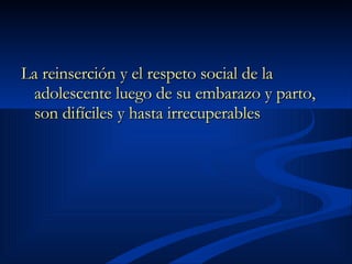 La reinserción y el respeto social de la adolescente luego de su embarazo y parto, son difíciles y hasta irrecuperables  