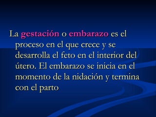 La  gestación  o  embarazo  es el proceso en el que crece y se desarrolla el feto en el interior del útero. El embarazo se inicia en el momento de la nidación y termina con el parto 