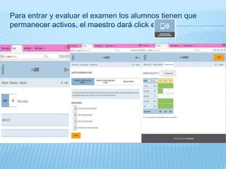 Para entrar y evaluar el examen los alumnos tienen que
permanecer activos, el maestro dará click en
 