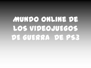 MuNdO OnLiNe De
LoS ViDeOJuEGoS
DE GUERRA De PS3

 