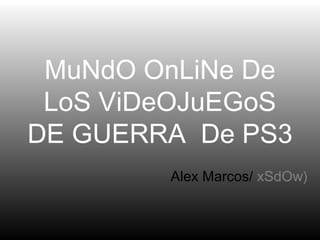 MuNdO OnLiNe De 
LoS ViDeOJuEGoS 
DE GUERRA De PS3 
Alex Marcos/ xSdOw) 
 