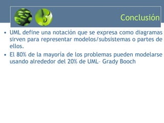 Conclusión UML define una notación que se expresa como diagramas sirven para representar modelos/subsistemas o partes de ellos. El 80% de la mayoría de los problemas pueden modelarse usando alrededor del 20% de UML– Grady Booch 