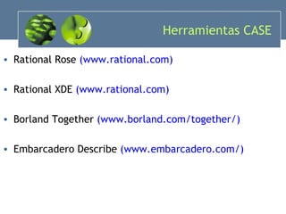 Herramientas CASE  Rational Rose  (www.rational.com) Rational XDE  (www.rational.com) Borland Together  (www.borland.com/together/) Embarcadero Describe  (www.embarcadero.com/) 