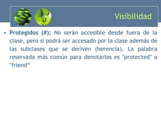 Visibilidad  Protegidos (#):  No serán accesible desde fuera de la clase, pero si podrá ser accesado por la clase además de las subclases que se deriven  (herencia) . La palabra reservada más común para denotarlos es "protected" o "friend“ 