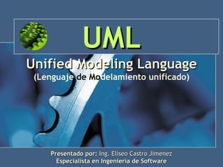 UML Presentado por:  Ing. Eliseo Castro Jimenez Especialista en Ingeniería de Software Unified Modeling Language (Lenguaje   de Mo delamiento unificado) 