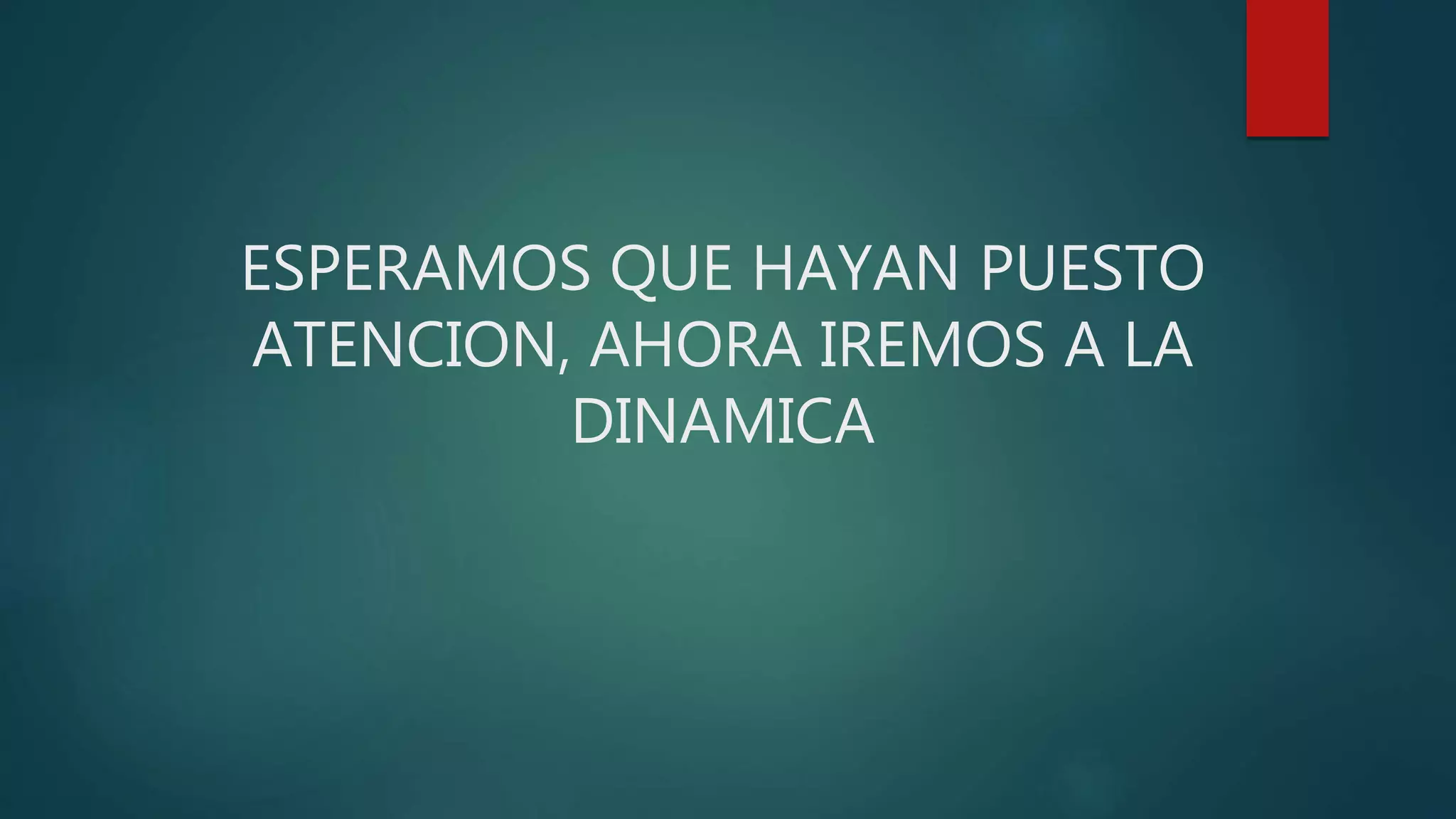 ESPERAMOS QUE HAYAN PUESTO
ATENCION, AHORA IREMOS A LA
DINAMICA
 