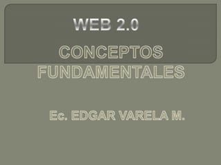 WEB 2.0  CONCEPTOS FUNDAMENTALES Ec. EDGAR VARELA M. 