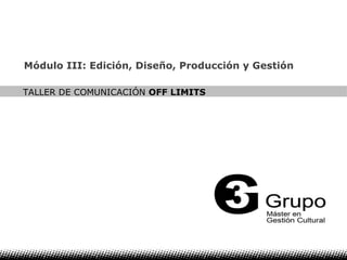 1 Módulo III: Edición, Diseño, Producción y Gestión TALLER DE COMUNICACIÓN  OFF LIMITS 