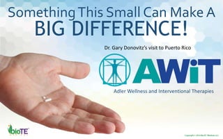 SomethingThis Small Can Make A
BIG DIFFERENCE!
Adler Wellness and Interventional Therapies
Dr. Gary Donovitz’s visit to Puerto Rico
 