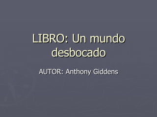LIBRO: Un mundo desbocado AUTOR: Anthony Giddens 
