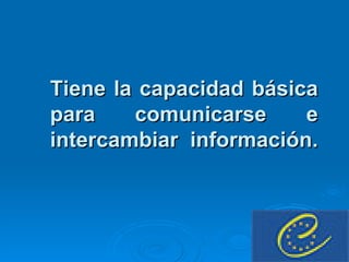 Tiene la capacidad básica para comunicarse e intercambiar información. 