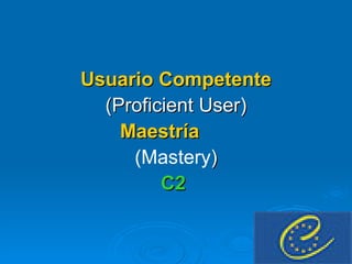 Usuario Competente (Proficient User) Maestría   (Mastery ) C2   