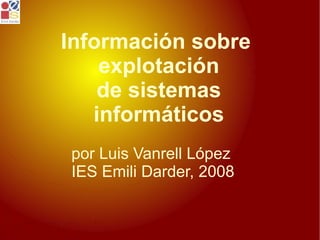 Información sobre  explotación de sistemas informáticos por Luis Vanrell López IES Emili Darder, 2008 